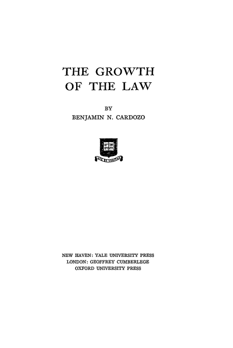 handle is hein.beal/gp0001 and id is 1 raw text is: THE GROWTH
OF THE LAW
BY
BENJAMIN N. CARDOZO
NEW HAVEN: YALE UNIVERSITY PRESS
LONDON: GEOFFREY CUMBERLEGE
OXFORD UNIVERSITY PRESS


