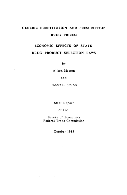 handle is hein.beal/gsrxdr0001 and id is 1 raw text is: 






GENERIC SUBSTITUTION AND PRESCRIPTION

              DRUG PRICES:


      ECONOMIC EFFECTS OF STATE

      DRUG PRODUCT SELECTION LAWS


                    by

               Alison Masson

                   and


    Robert L. Steiner




    Staff Report

        of the

  Bureau of Economics
Federal Trade Commission


October 1985


