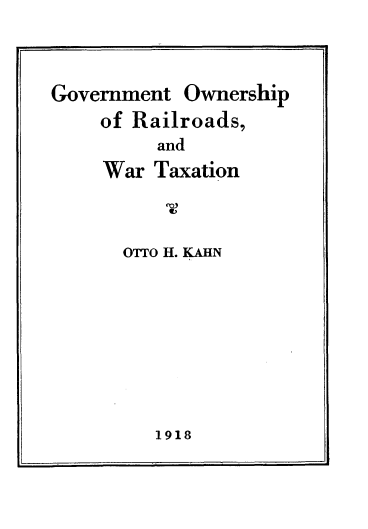 handle is hein.beal/gvmtonpr0001 and id is 1 raw text is: 


Government  Ownership
    of Railroads,
         and
     War Taxation


OTTO H. KAHN


1918


