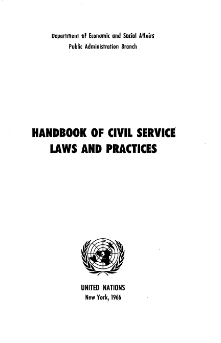 handle is hein.beal/hbcvsrlp0001 and id is 1 raw text is: 


     Depatment of Economic and SWial Affairi
          Public Administration Branch









HANDBOOK OF CIVIL SERVICE

     LAWS AND PRACTICES


UNITED NATIONS
New York, 1966


