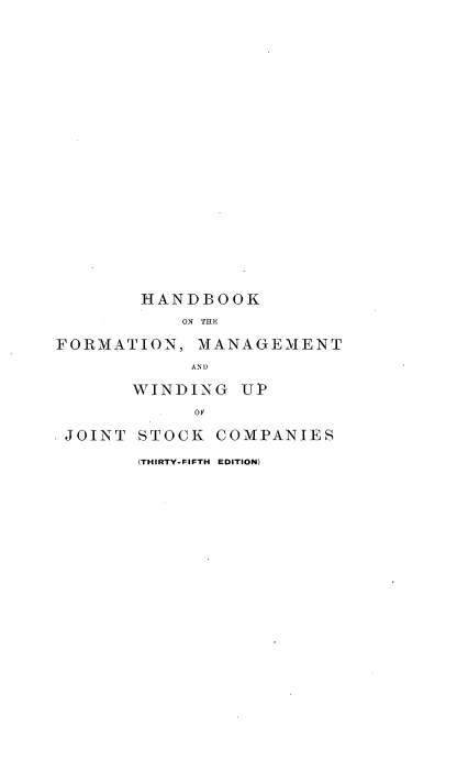 handle is hein.beal/hbkfmwc0001 and id is 1 raw text is: 























        HANDBOOK
           ON THE

FORMATION,   MANAGEMENT
            AND

       WINDING  UP
            OF

.JOINT STOCK  COMPANIES


(THIRTY-FIFTH EDITION)


