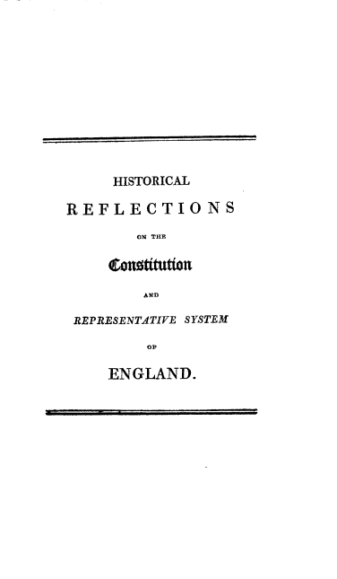 handle is hein.beal/hisrefcon0001 and id is 1 raw text is: 














     HISTORICAL

REFLECTIONS

       ON THE




       AND

 REPRESENTATIVE SYSTEM

         OF

    ENGLAND.


