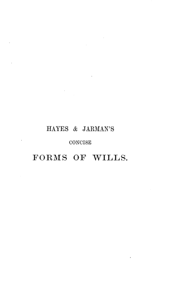 handle is hein.beal/hjcfmwpns0001 and id is 1 raw text is: 
















   HAYES & JARMAN'S

       CONCISE

FORMS   OF  WILLS.


