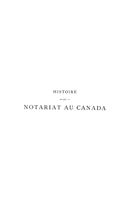 handle is hein.beal/hncdf0003 and id is 1 raw text is: HISTOIRE
-DU -
NOTARIAT AU CANADA


