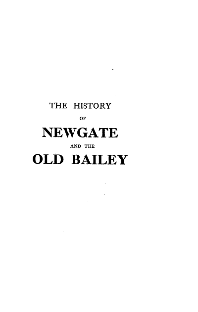 handle is hein.beal/hngobs0001 and id is 1 raw text is: 










  THE HISTORY
      OF

 NEWGATE
     AND THE

OLD  BAILEY


