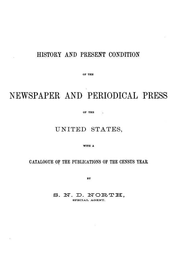 handle is hein.beal/hpcnpp0001 and id is 1 raw text is: HISTORY AND PRESENT CONDITION
OF THE
NEWSPAPER AND PERIODICAL PRESS
OF TE

UNITED

STATES,

WITH A

CATALOGUE OF THE PUBLICATIONS OF THE CENSUS YEAR
BY
S. W. :D. 19TOR., T ET,
SPECIAL AGENT.


