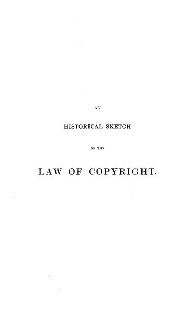 handle is hein.beal/hstskcopy0001 and id is 1 raw text is: 


















           AN


     HISTORICAL SKETCH



          Of THE




LAW   OF  COPYRIGHT.


