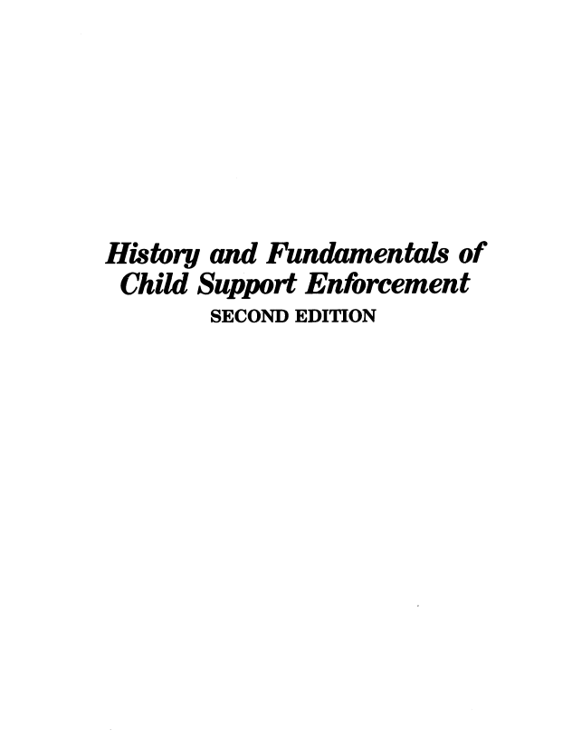 handle is hein.beal/hsyfls0001 and id is 1 raw text is: 






History and Fundamentals of
Child Support Enforcement
        SECOND EDITION


