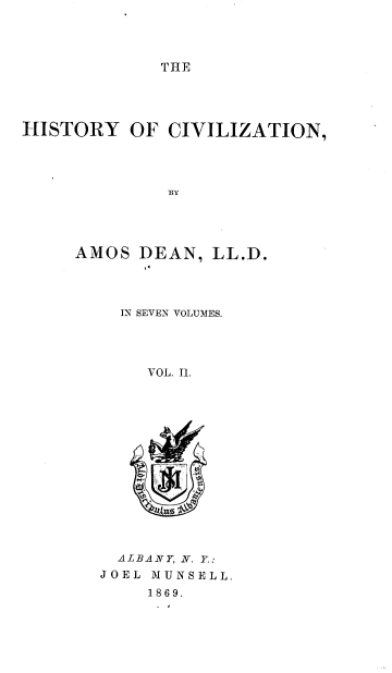 handle is hein.beal/hsyoczn0002 and id is 1 raw text is: THE

HISTORY OF CIVILIZATION,
BY

AMOS DEAN,

IN SEVEN VOLUMES.
VOL. I1.

ALBANY, N. Y:
JOEL MUNSELL.
1869.

LL.D.


