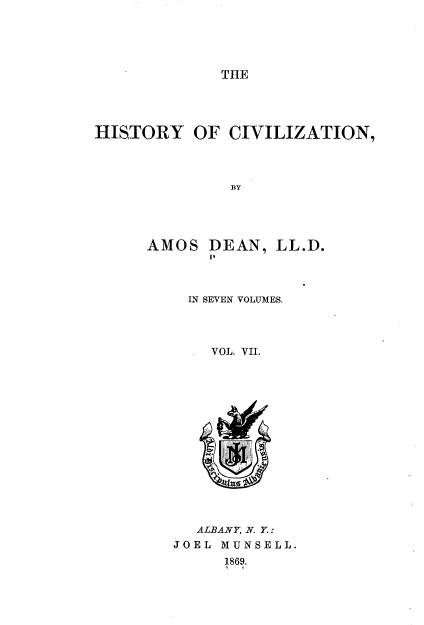 handle is hein.beal/hsyoczn0007 and id is 1 raw text is: THE

HISTORY OF CIVILIZATION,
BY

AMOS DEAN,

IN SEVEN VOLUMES.
VOL. VII.

ALBANY, N. Y.:
JOEL MUNSELL.
1869.

LL.D.


