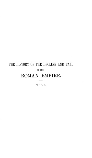 handle is hein.beal/hydceflotr0001 and id is 1 raw text is: 
















THE ISTORY OF THE DECLINE AND FALL
             OF THE

     ROMAN EMPIRE.

            VOL. .


