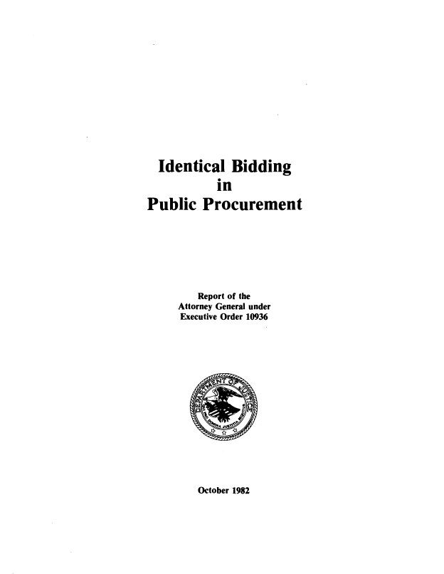 handle is hein.beal/idlbgipb0019 and id is 1 raw text is: 















  Identical   Bidding

            in

Public   Procurement








         Report of the
     Attorney General under
     Executive Order 10936


October 1982


