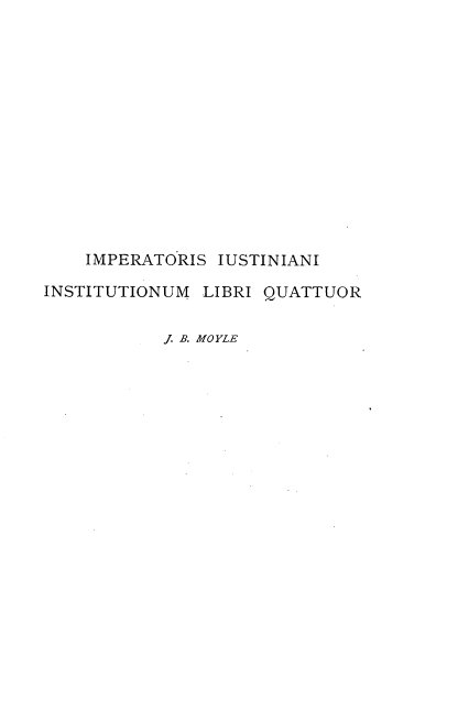 handle is hein.beal/imustiolq0001 and id is 1 raw text is: 













    IMPERATORIS IUSTINIANI

INSTITUTIONUM LIBRI QUATTUOR


           J. B. MOYLE


