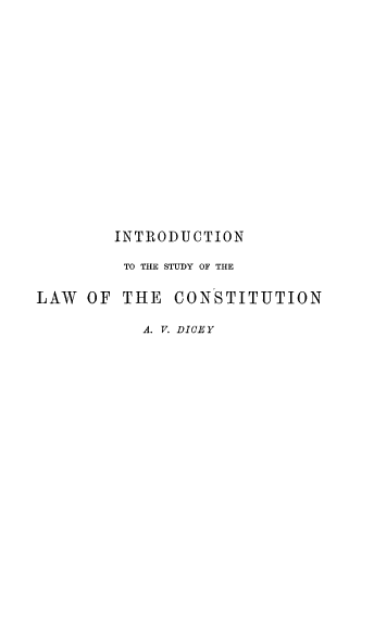 handle is hein.beal/inslaco0001 and id is 1 raw text is: INTRODUCTION
TO THE STUDY OF THE
LAW OF THE CONSTITUTION
A. V. DICEY



