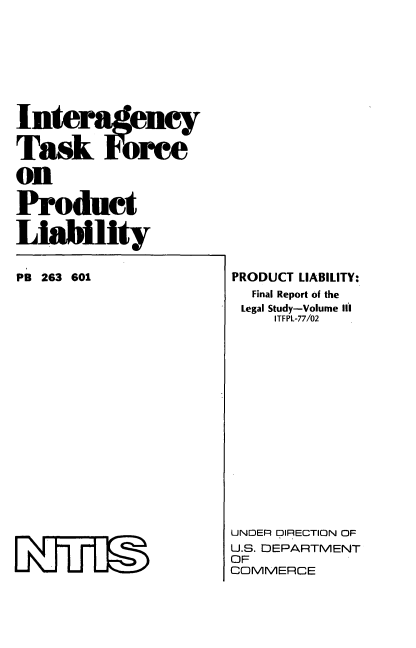 handle is hein.beal/intertuclia0003 and id is 1 raw text is: lInteragey
Task Frce
on
Product
Liability

PB 263 601
mum~j

PRODUCT LIABILITY:
Final Report of the
Legal Study-Volume Ill
ITFPL-77/02
UNDER DIRECTION OF
U.S. DEPARTMENT
OF
COMMERCE


