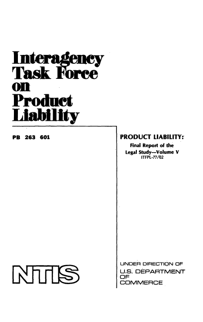 handle is hein.beal/intertuclia0005 and id is 1 raw text is: Task fbr
on
Pr oduct
IAaility
PB 263 601

PRODUCT LIABILITY.
Final Report of the
Legal Study-Volume V
ITFPL-77/02
UNDER DIRECTION OF
U.S. DEPARTMENT
OF
COMMERCE


