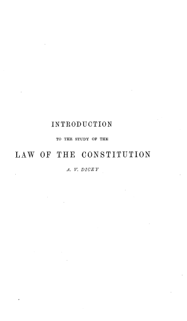 handle is hein.beal/inttesyo0001 and id is 1 raw text is: 


















        INTRODUCTION

        TO THE STUDY OF THE


LAW  OF  THE  CONSTITUTION

           A. V. DICE Y


