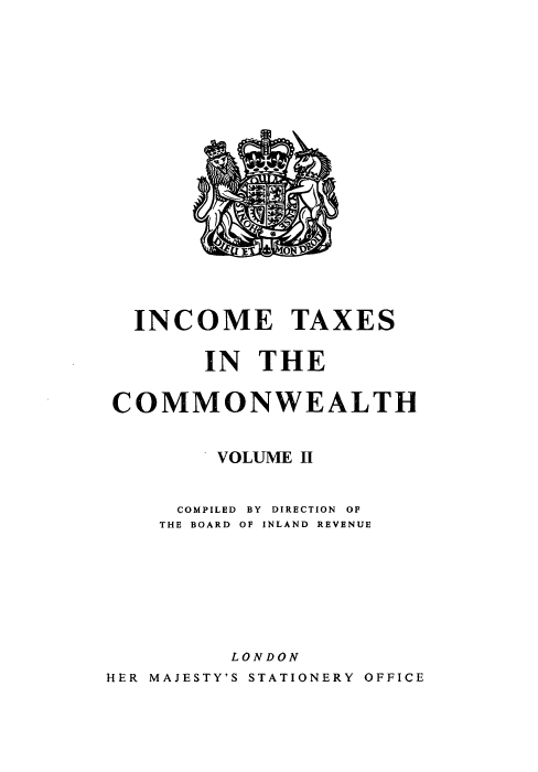 handle is hein.beal/itcmmw0002 and id is 1 raw text is: INCOME TAXES
IN THE
COMMONWEALTH
VOLUME II
COMPILED BY DIRECTION OF
THE BOARD OF INLAND REVENUE
LONDON
HER MAJESTY'S STATIONERY OFFICE



