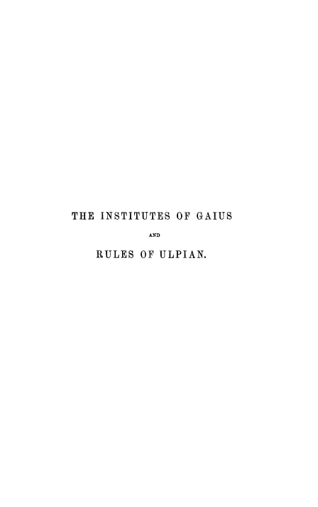 handle is hein.beal/itgairu0001 and id is 1 raw text is: THE INSTITUTES OF GAIUS
AND
RULES OF ULPIAN.


