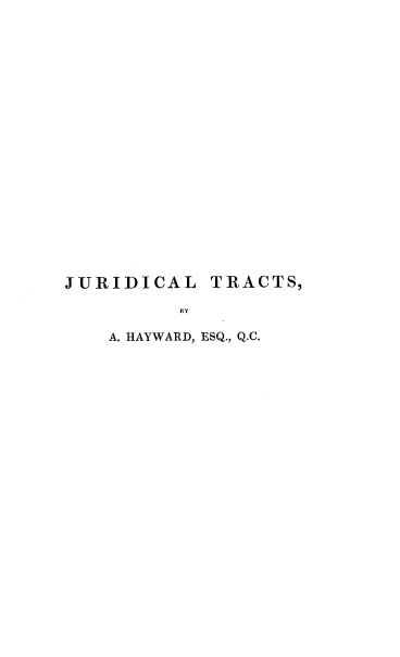 handle is hein.beal/jurtrapi0001 and id is 1 raw text is: JURIDICAL TRACTS,
BY
A. HAYWARD, ESQ., Q.C.


