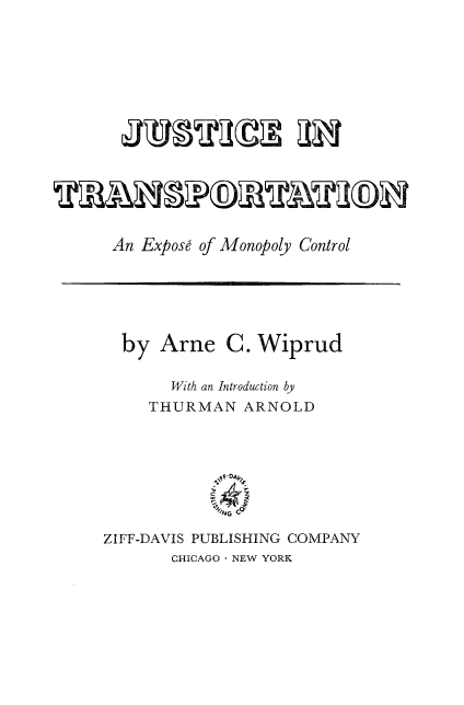 handle is hein.beal/jutransem0001 and id is 1 raw text is: 















An Expose of Monopoly Control






  by Arne C. Wiprud


        With an Introduction by
     THURMAN ARNOLD




             10 *o A



ZIFF-DAVIS PUBLISHING COMPANY
        CHICAGO NEW YORK


