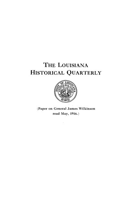 handle is hein.beal/jwga0001 and id is 1 raw text is: 











     THE  LOUISIANA
HISTORICAL QUARTERLY






   (Paper on General James Wilkinson
        read May, 1916.)



