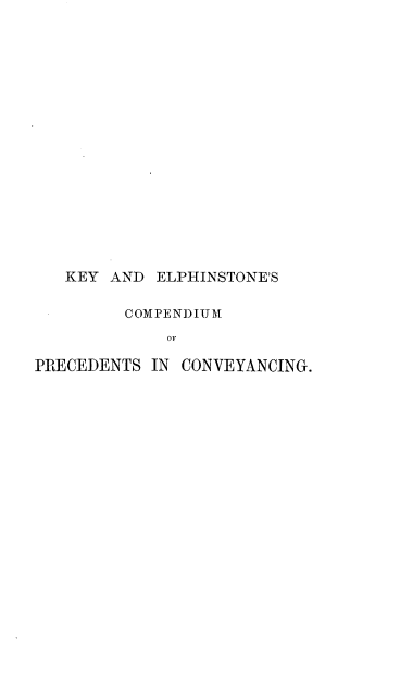 handle is hein.beal/kelphcpv0001 and id is 1 raw text is: 


















   KEY AND  ELPHINSTONE'S

         COMPENDIUM
             OF

PRECEDENTS  IN CONVEYANCING.


