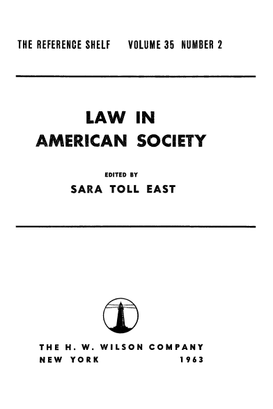 handle is hein.beal/laamsoc0001 and id is 1 raw text is: 

VOLUME 35 NUMBER 2


LAW IN


AMERICAN


SOCIETY


     EDITED BY
SARA TOLL EAST


THE H. W. WILSON COMPANY
NEW YORK            1963


THE REFERENCE SHELF


