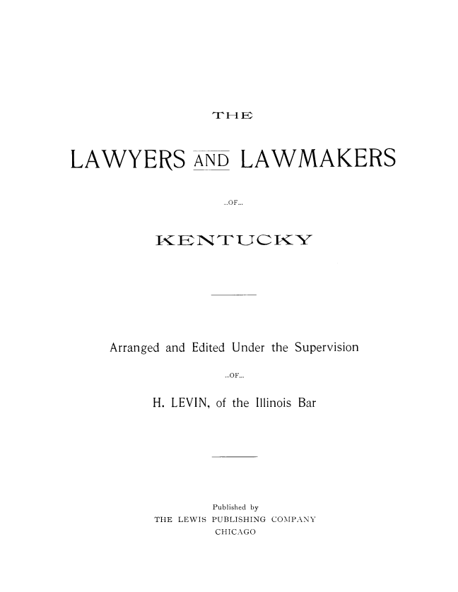 handle is hein.beal/lalky0001 and id is 1 raw text is: m-I F:

LAWYERS AND LAWMAKERS
KU KOF...
TKEIrmLJT 

Arranged and Edited

Under the Supervision

...OF...

H. LEVIN, of the Illinois Bar
Published by
THE LEWIS PUBLISHING COMPANY
CHICAGO


