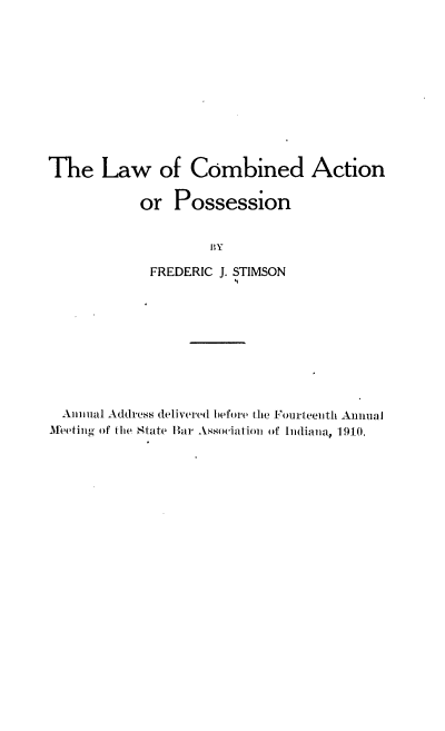 handle is hein.beal/lcap0001 and id is 1 raw text is: The Law of Combined Action
or Possession
Iy
FREDERIC J. STIMSON

An ma 1Address del ivered b efore the i'ouirteeiitl Aunuial
Meetinr oif the State Bair Assoaion of Indiana, 1 910.


