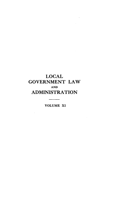 handle is hein.beal/lclglae0011 and id is 1 raw text is: 













     LOCAL
GOVERNMENT  LAW
       AND
 ADMINISTRATION

     VOLUME XI


