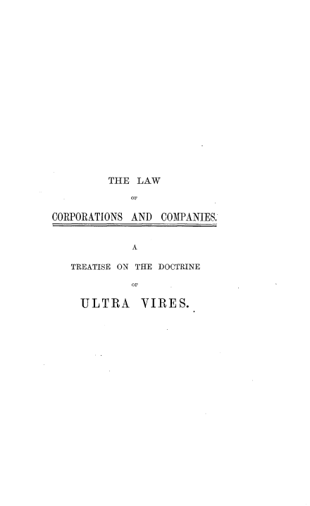 handle is hein.beal/lctcp0001 and id is 1 raw text is: 


















         THE LAW
            OF

CORPORATIONS AND COMPANIES.


A


TREATISE ON THE DOCTRINE

          OF


ULTRA


VIRES.


