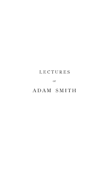 handle is hein.beal/lctjupva0001 and id is 1 raw text is: 













LECTURES
   OF


ADAM


SMITH


