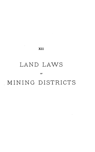 handle is hein.beal/ldlwm0001 and id is 1 raw text is: XII
LAND LAWS
OF
MINING DISTRICTS


