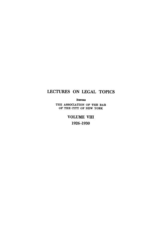 handle is hein.beal/lectlegto0008 and id is 1 raw text is: LECTURES ON LEGAL TOPICS
Barons
THE ASSOCIATION OF THE BAR
OF THE CITY OF NEW YORK
VOLUME VIII
1926 -1930


