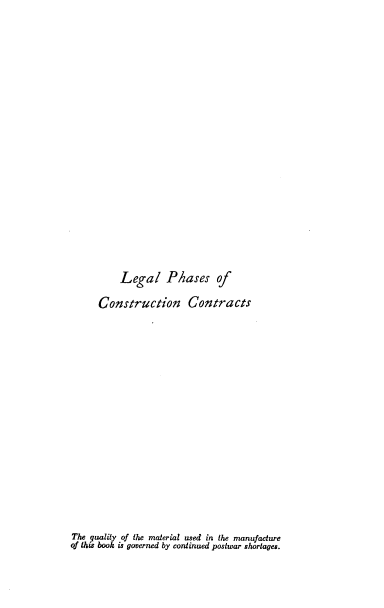 handle is hein.beal/legphconco0001 and id is 1 raw text is: Legal P/ases of
Construction Contracts

The quality of the material used in the manufacture
of this book is governed by continued postwar shortages.


