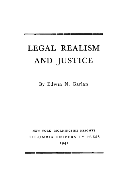 handle is hein.beal/lerju0001 and id is 1 raw text is: Ce'==  -  ,,C=nu =    = I  m -
LEGAL REALISM
AND JUSTICE
By Edwin N. Garlan
NEW YORK MORNINGSIDE HEIGHTS
COLUMBIA UNIVERSITY PRESS
'94'
C==n=     = =         =-n M  -==


