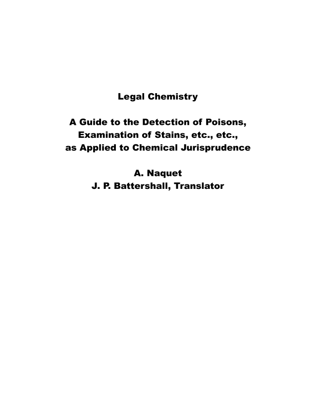 handle is hein.beal/lgchem0001 and id is 1 raw text is: 








          Legal Chemistry

 A Guide to the Detection of Poisons,
 Examination of Stains, etc., etc.,
as Applied to Chemical Jurisprudence

             A. Naquet
     J. P. Battershall, Translator


