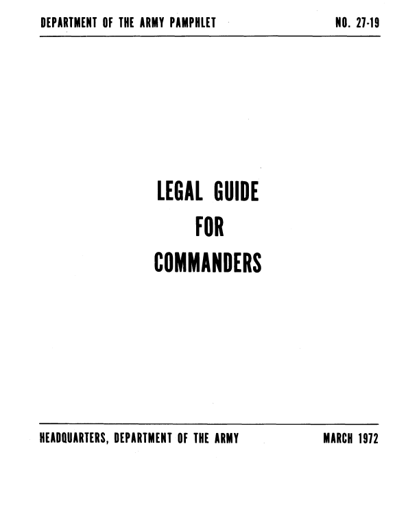 handle is hein.beal/lglgdcom0001 and id is 1 raw text is: DEPARTMENT OF THE ARMY PAMPHLET


LEGAL GUIDE

      FOR

COMMANDERS


HEADQUARTERS, DEPARTMENT OF THE ARMY


NO. 27-19


MARCH 1972


