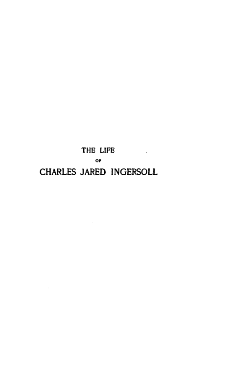 handle is hein.beal/licjing0001 and id is 1 raw text is: 
















         THE LIFE
           OP
CHARLES JARED  INGERSOLL


