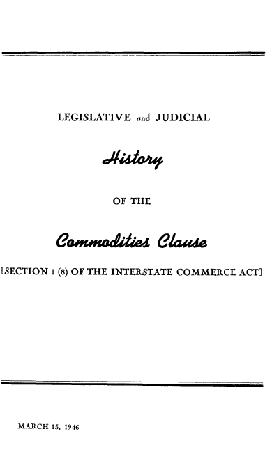 handle is hein.beal/ljhcomaus0001 and id is 1 raw text is: 








LEGISLATIVE and JUDICIAL


                OF THE


        G  IuOEddleI  GlATEC

[SECTION 1 (8) OF THE INTERSTATE COMMERCE ACT]


MARCH 15, 1946


