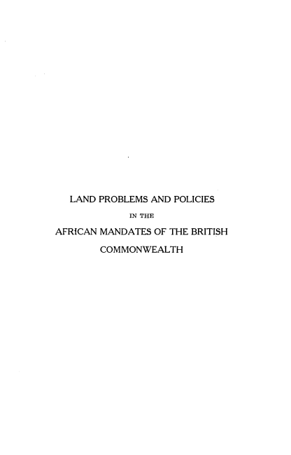 handle is hein.beal/lppambc0001 and id is 1 raw text is: LAND PROBLEMS AND POLICIES
IN THE
AFRICAN MANDATES OF THE BRITISH

COMMONWEALTH


