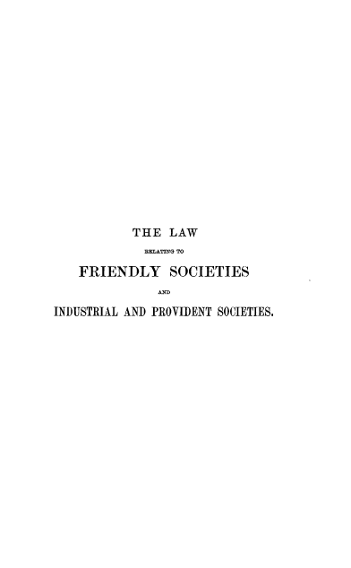handle is hein.beal/lrfdysci0001 and id is 1 raw text is: 
















           THE LAW
           HEATIUNG TO

   FRIENDLY SOCIETIES
              AND
INDUSTRIAL AND PROVIDENT SOCIETIES.



