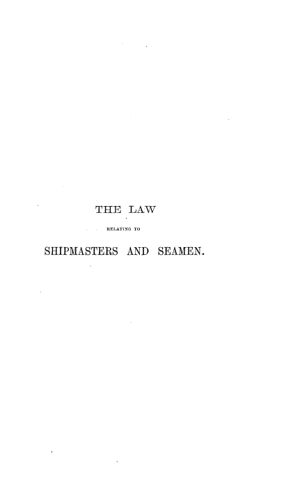 handle is hein.beal/lrshpmsen0001 and id is 1 raw text is: 

















        THE   LAW
           RELATTNG TO

SHIPMASTERS   AND  SEAMEN.


