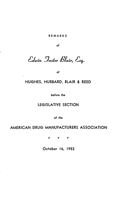 handle is hein.beal/lsdma0001 and id is 1 raw text is: 








REMARKS


              of


 Edlwin Joster Bk/air, Esqj.



              of


HUGHES, HUBBARD, BLAIR & REED


           before the


            LEGISLATIVE SECTION


                   of the


AMERICAN DRUG MANUFACTURERS ASSOCIATION


f   f   f


October 16, 1952


