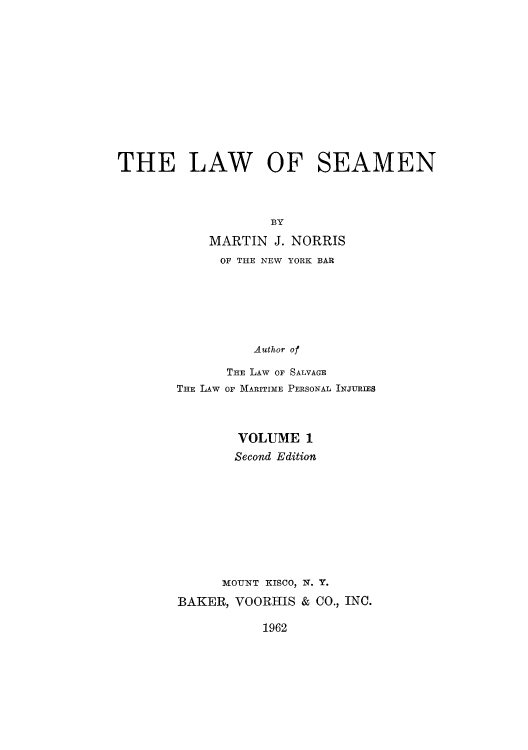 handle is hein.beal/lseaan0001 and id is 1 raw text is: THE LAW OF SEAMEN

BY
MARTIN J.

NORRIS

OF THE NEW YORK BAR
Author of
THE LAw OF SALVAGE
THE LAw or MARITIME PERSONAL INJURIES

VOLUME 1
Second Edition
MOUNT KISCO, N. Y.
BAKER, VOORHIS & CO., INC.

1962


