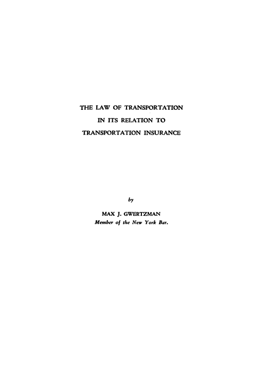 handle is hein.beal/ltinitstin0001 and id is 1 raw text is: THE LAW OF TRANSPORTATION
IN ITS RELATION TO
TRANSPORTATION INSURANCE
by
MAX J. GWERTZMAN
Member of the New York Bar.


