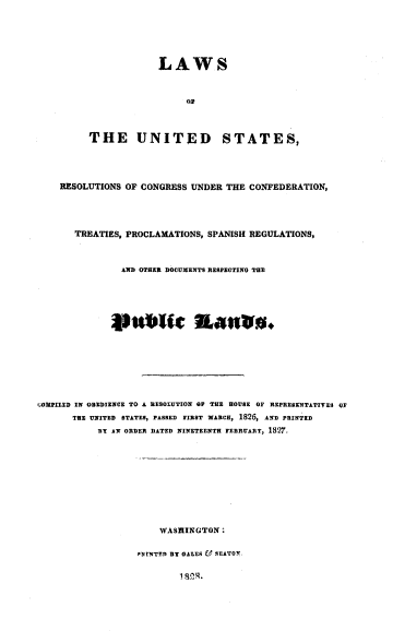 handle is hein.beal/lusrc0001 and id is 1 raw text is: 





             LAWS



                  ON



THE UNITED STATES,


    RESOLUTIONS OF CONGRESS UNDER THE CONFEDERATION,




       TREATIES, PROCLAMATIONS, SPANISH REGULATIONS,



               AND OTHER DOCUMENTS RESPECTING THE





             0#*Wt aRWuo.








MPILED IN OBEDIENCE TO A RESOLUTION OP THE HOUSE OF REPRESENTATIVES OF
      THE UNITED STATES, PASSED FIRST MARCH, 1826, AND PRINTED
           BY AN ORDER DATED NINETEENTH FEBRUARY, 1827.


    WASHINGTON:

PDINTEI1 BY GALES & SEATON.


1 V4g.



