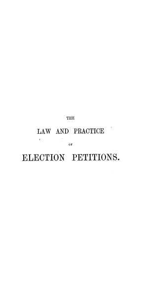 handle is hein.beal/lwapcenps0001 and id is 1 raw text is: 


















          THE

   LAW AND PRACTICE

           OF

ELECTION   PETITIONS.


