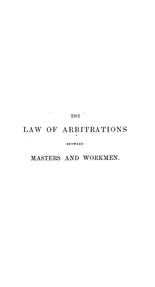 handle is hein.beal/lwarbtmkm0001 and id is 1 raw text is: 


















          THE

LAW  OF  ARBITRATIONS

          BETWEEN

  MASTERS AND WORKMEN.



